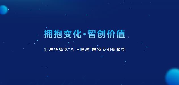 拥抱变化·智创价值｜汇通华城以“AI+暖通”解锁节能新路径